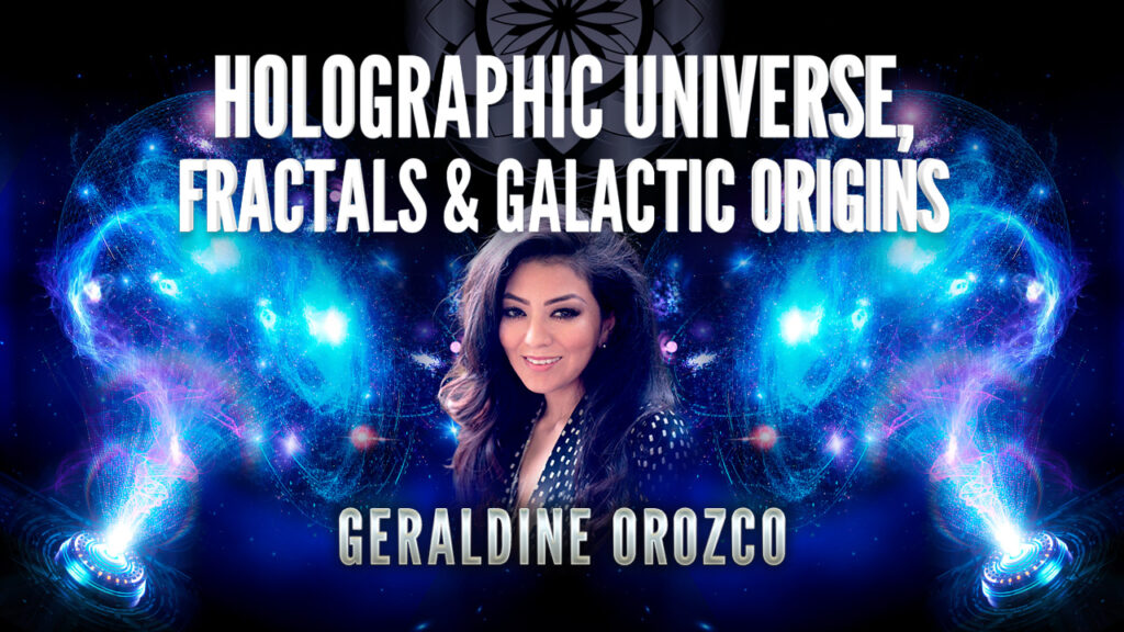 Geraldine Orozco: Holographic Universe, Fractals & Galactic Origins