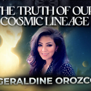 Geraldine Orozco: The Truth of Our Cosmic Lineage