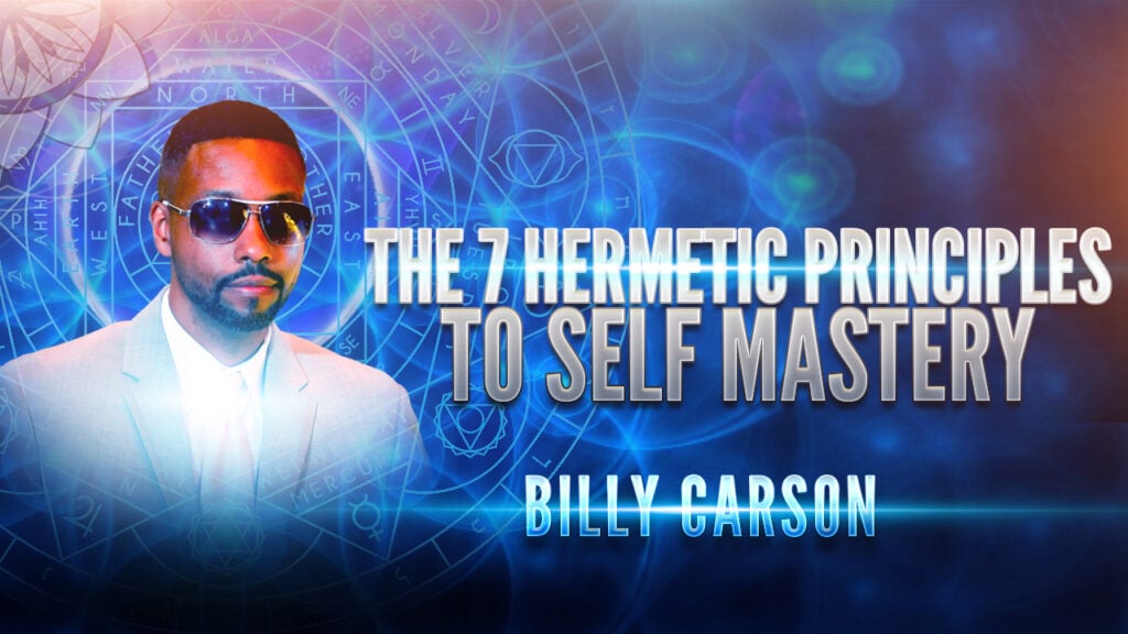Billy Carson: The 7 Hermetic Principles to Self Mastery